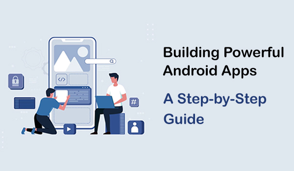 Building Powerful Android Apps - A Step-by-Step Guide